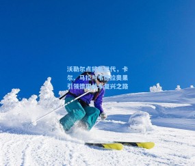 沃勒尔点将新世代，卡尔、马拉与韦德拉奥果引领德国战车复兴之路