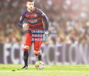 CBA赛程过半,格局升级亮点纷呈 裁判尺度争议成焦点