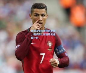 凯恩深情回望热刺岁月，强调拜仁新篇章无返程计划