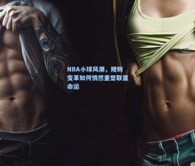 NBA小球风潮，规则变革如何悄然重塑联盟命运
