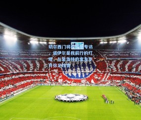 切尔西门将约恩森专访，诺伊尔是我前行的灯塔，与瑟洛特的室友岁月弥足珍贵