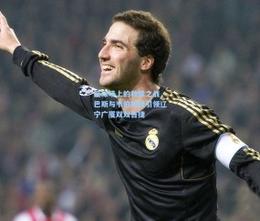 篮球场上的救赎之战,巴斯与韦伯斯特引领辽宁广厦双双告捷