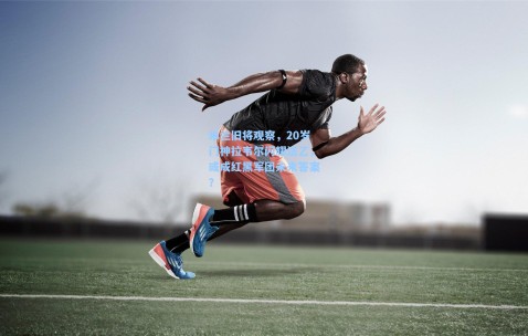 米兰旧将观察，20岁门神拉韦尔闪耀法乙，或成红黑军团未来答案？