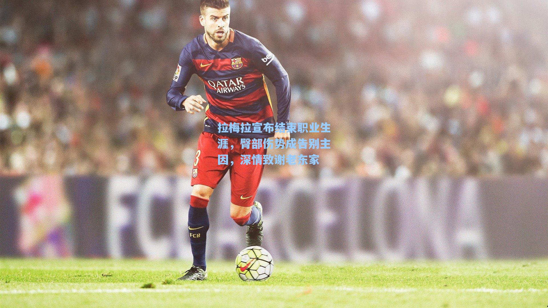 拉梅拉宣布结束职业生涯，臀部伤势成告别主因，深情致谢老东家