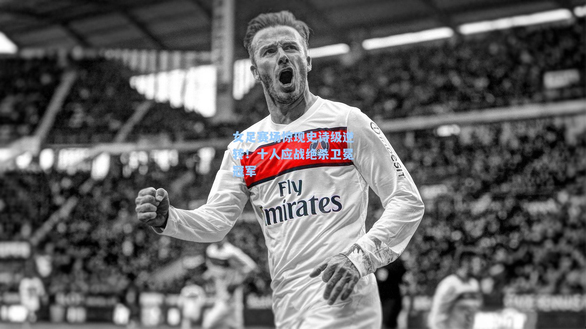 女足赛场惊现史诗级逆转！十人应战绝杀卫冕冠军