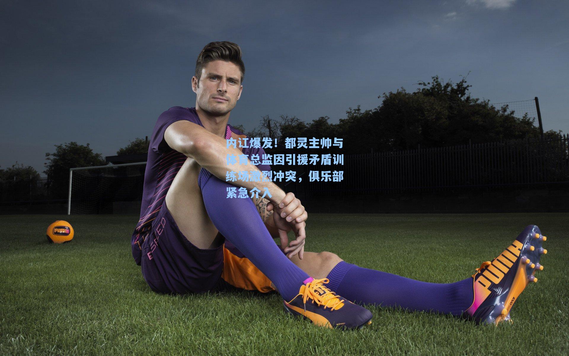 内讧爆发!都灵主帅与体育总监因引援矛盾训练场激烈冲突,俱乐部紧急介入