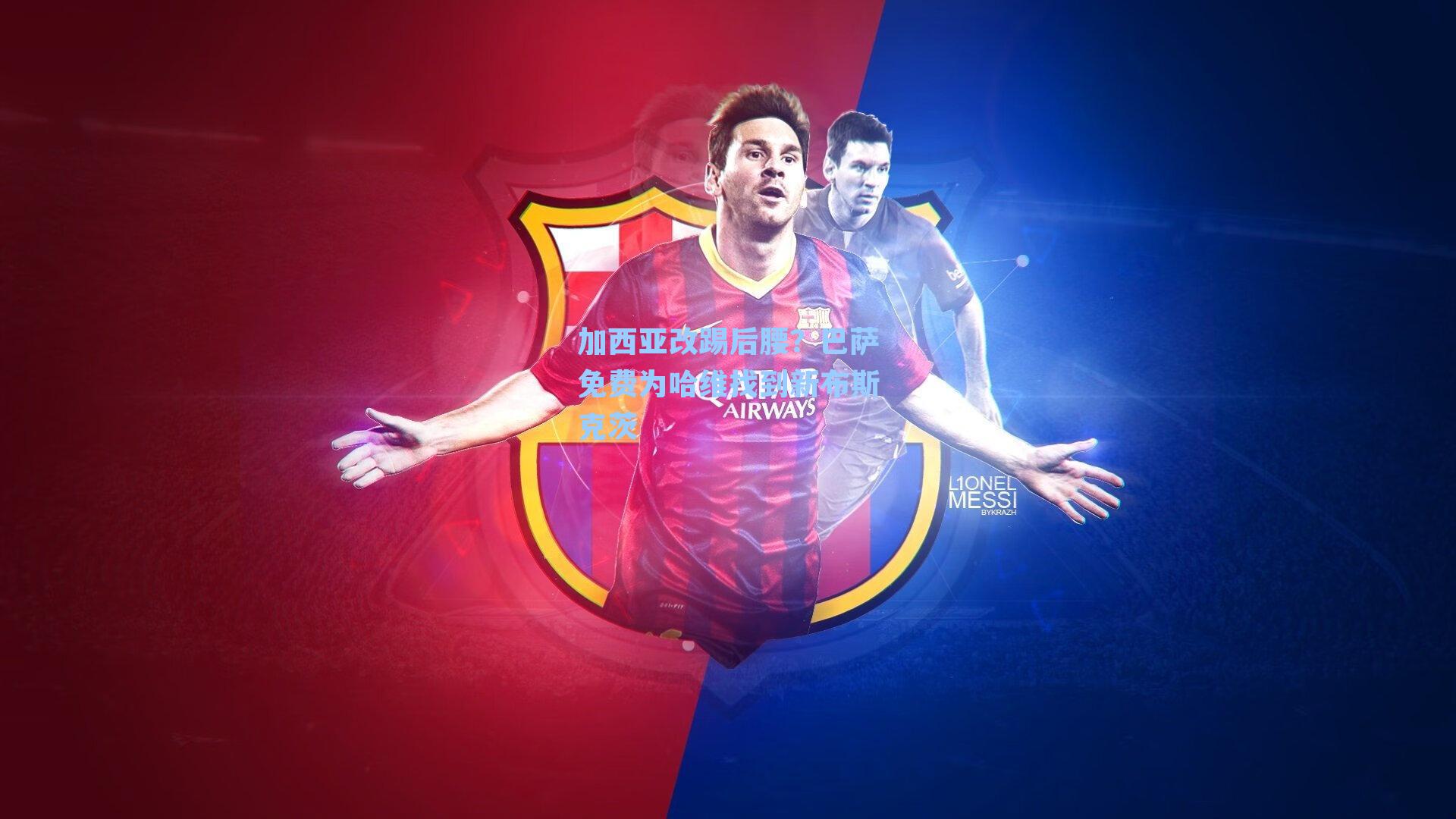 加西亚改踢后腰?巴萨免费为哈维找到新布斯克茨