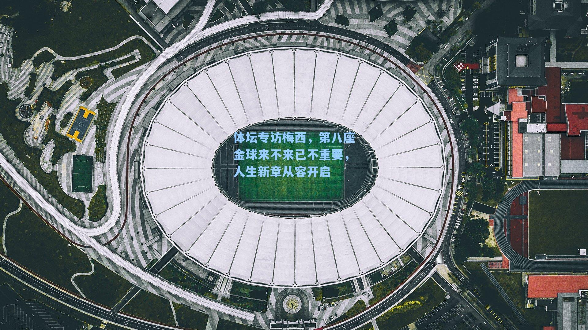 体坛专访梅西,第八座金球来不来已不重要,人生新章从容开启