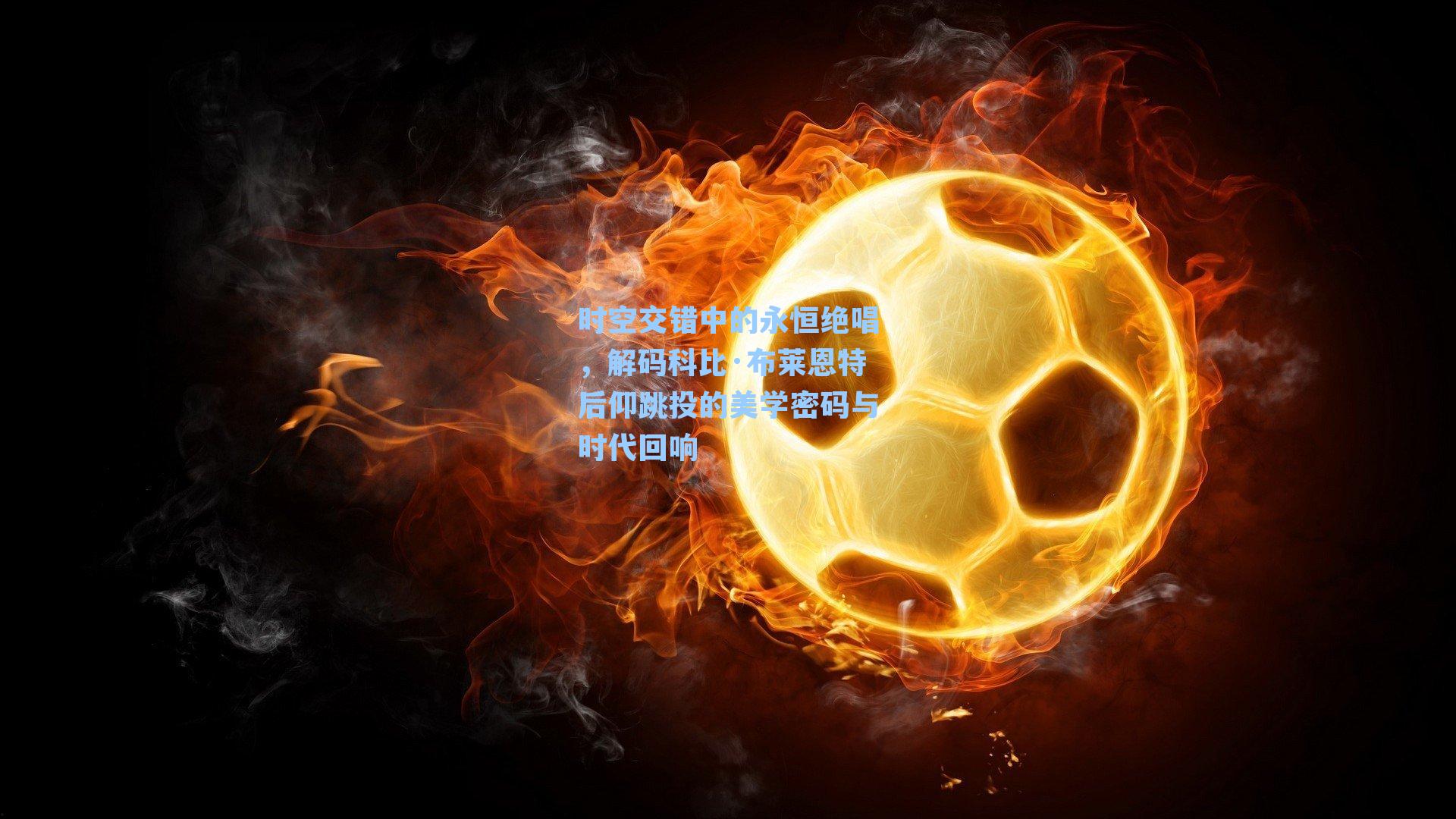 时空交错中的永恒绝唱，解码科比·布莱恩特后仰跳投的美学密码与时代回响