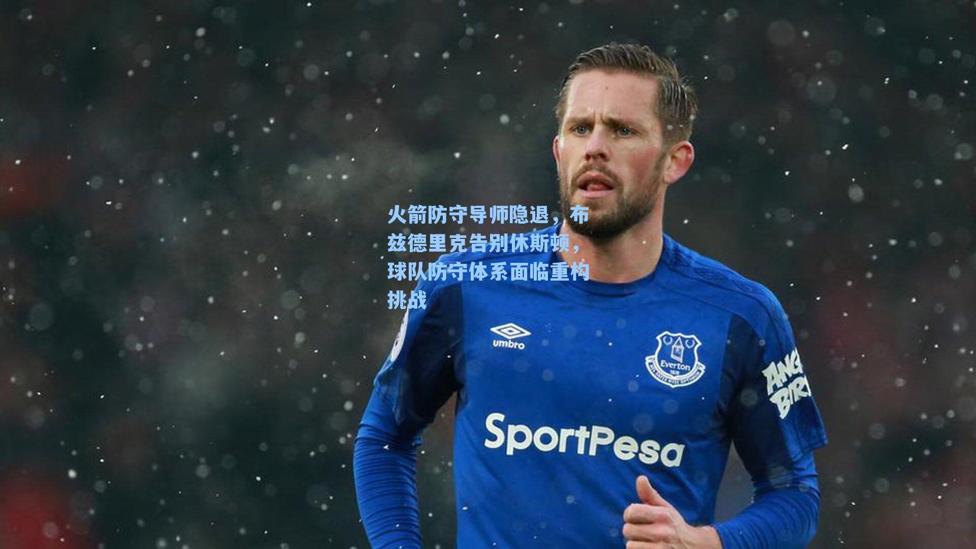 火箭防守导师隐退，布兹德里克告别休斯顿，球队防守体系面临重构挑战