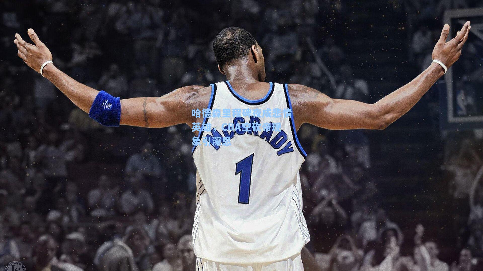 哈德森里程碑夜成悲情英雄,CBA空砍帝现象引深思