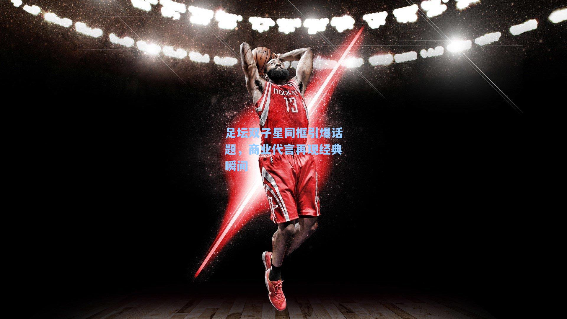 足坛双子星同框引爆话题,商业代言再现经典瞬间