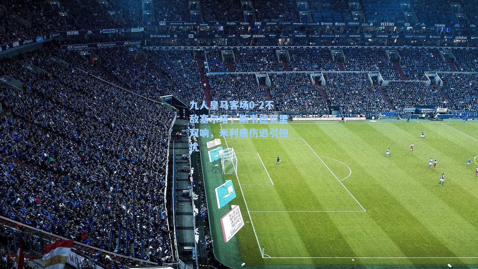 九人皇马客场0-2不敌塞尔塔，斯韦德贝里双响，米利唐伤退引担忧