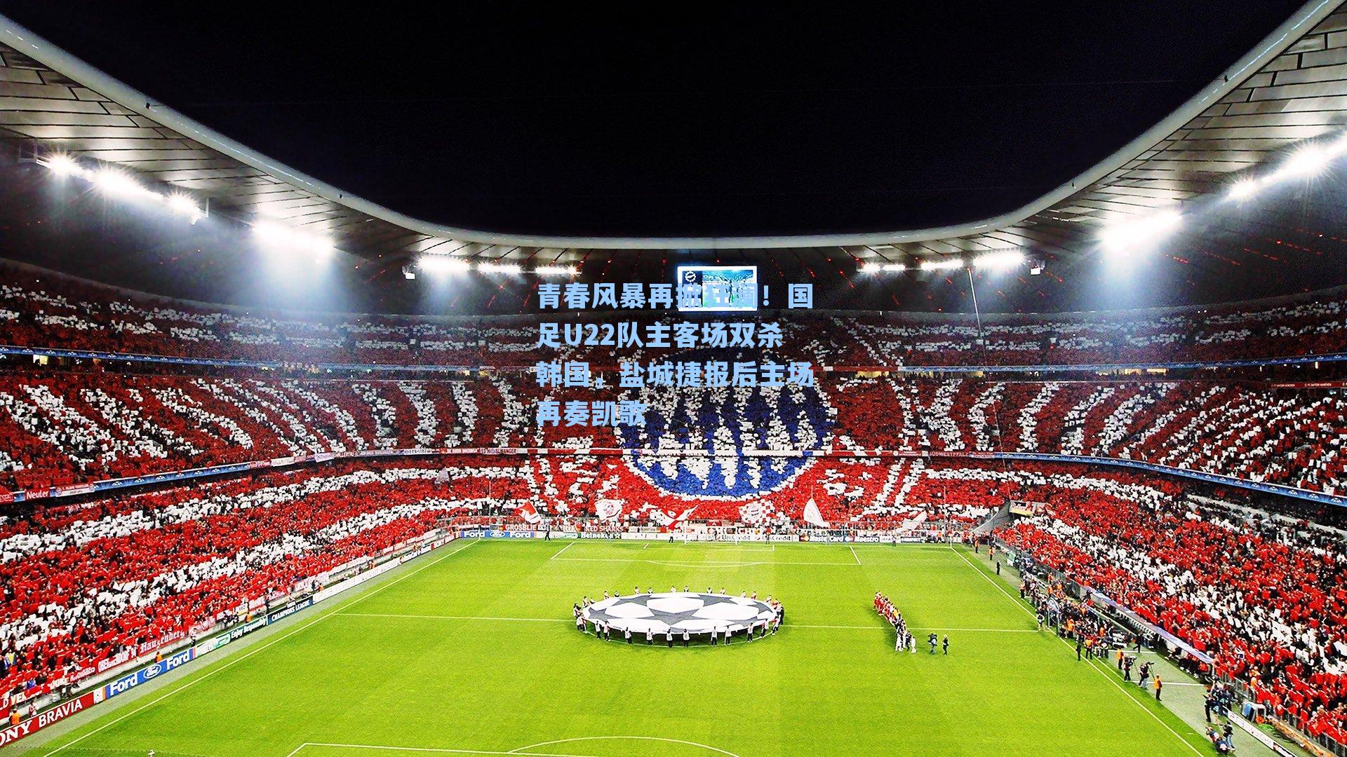 青春风暴再掀狂澜！国足U22队主客场双杀韩国，盐城捷报后主场再奏凯歌