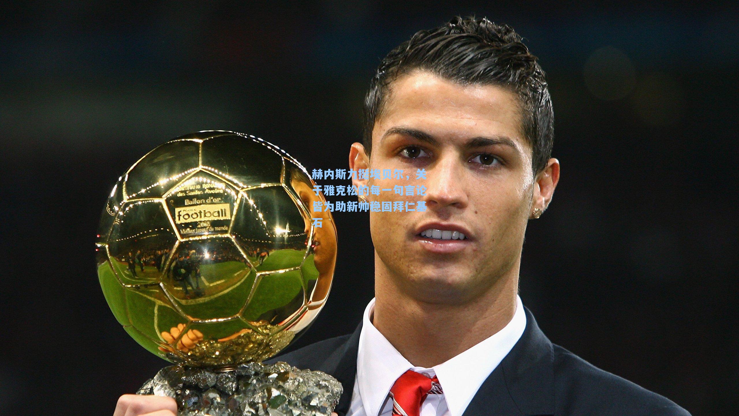 赫内斯力挺埃贝尔，关于雅克松的每一句言论皆为助新帅稳固拜仁基石