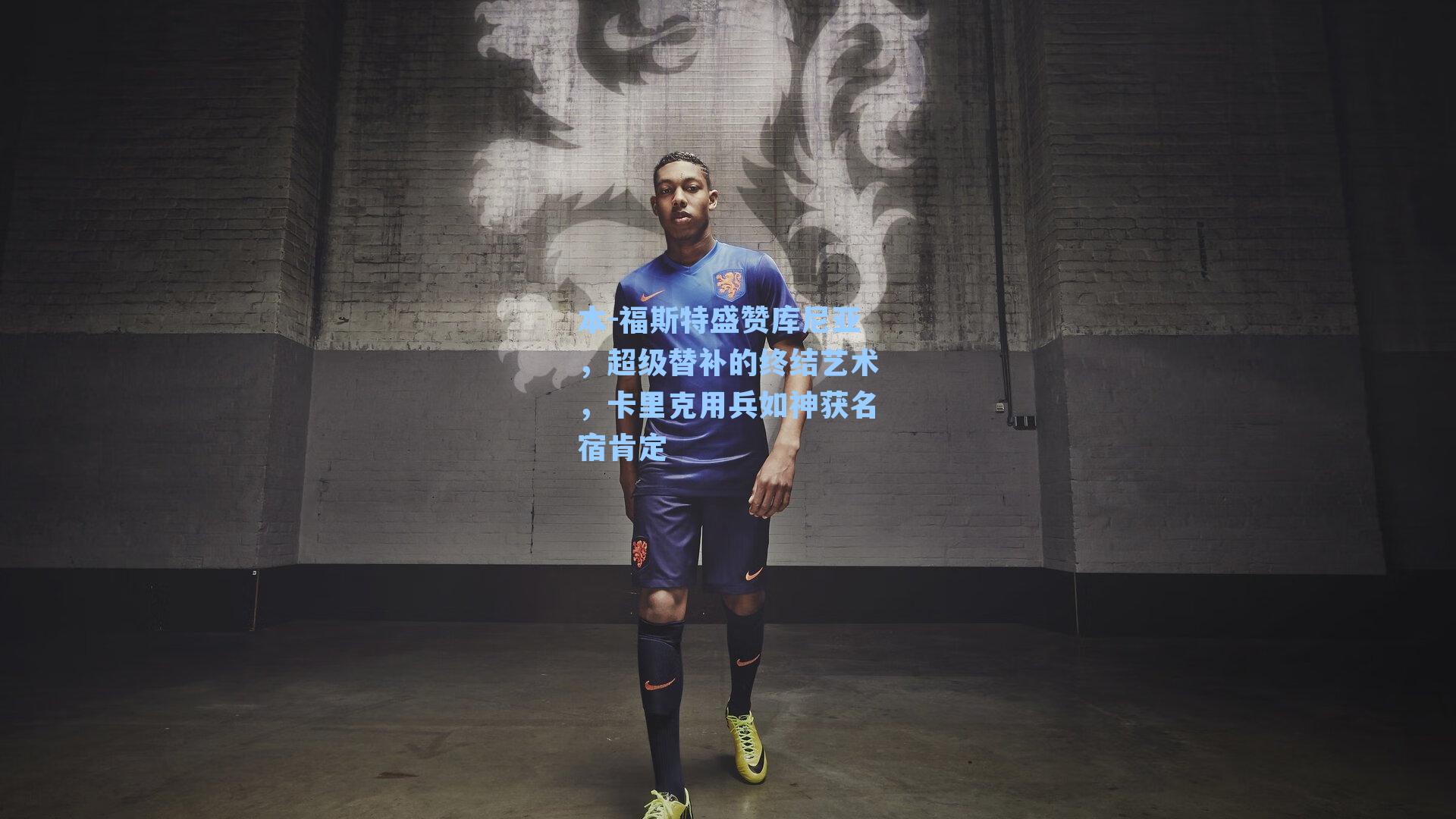 本-福斯特盛赞库尼亚，超级替补的终结艺术，卡里克用兵如神获名宿肯定