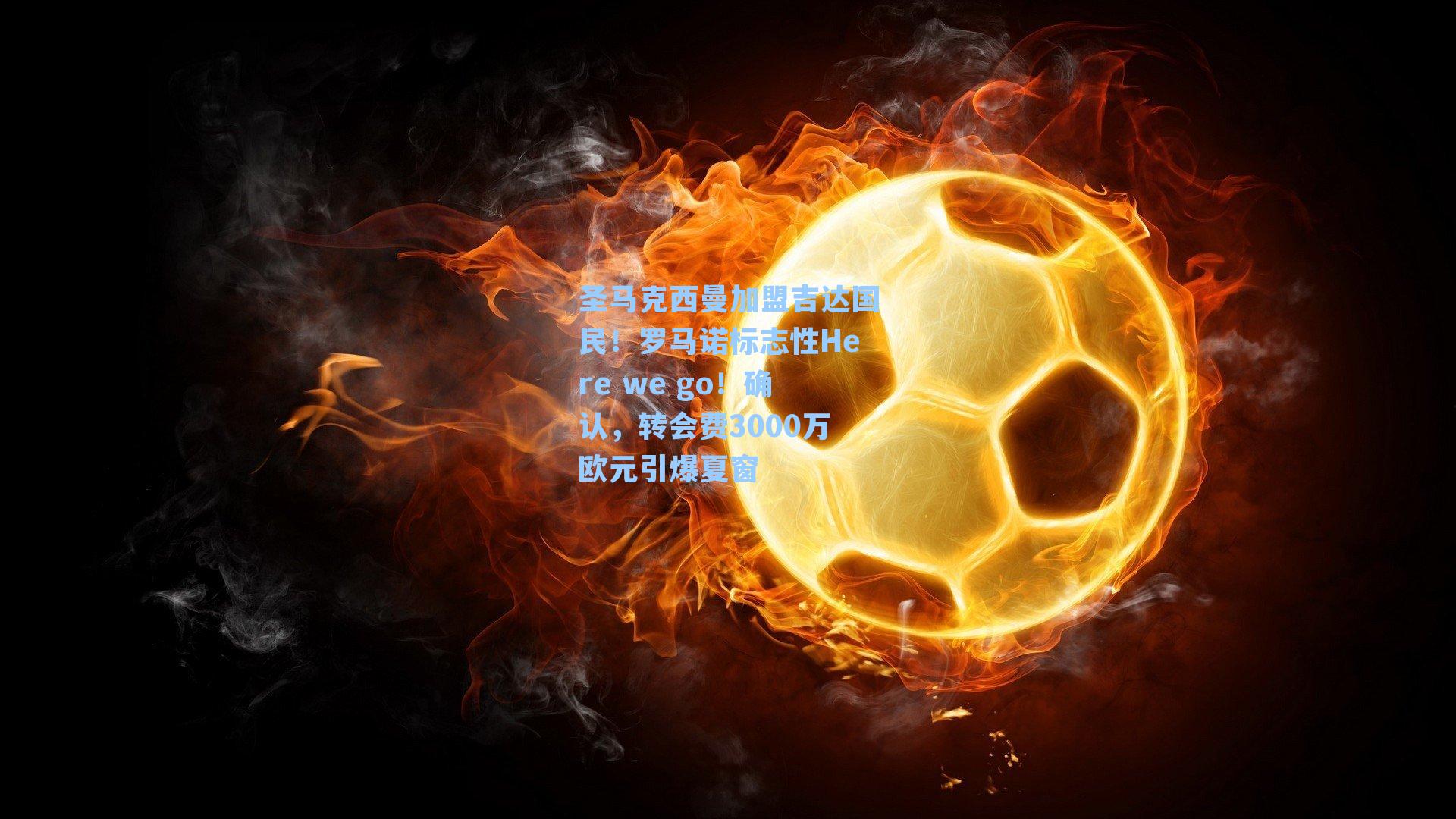 圣马克西曼加盟吉达国民！罗马诺标志性Here we go！确认，转会费3000万欧元引爆夏窗