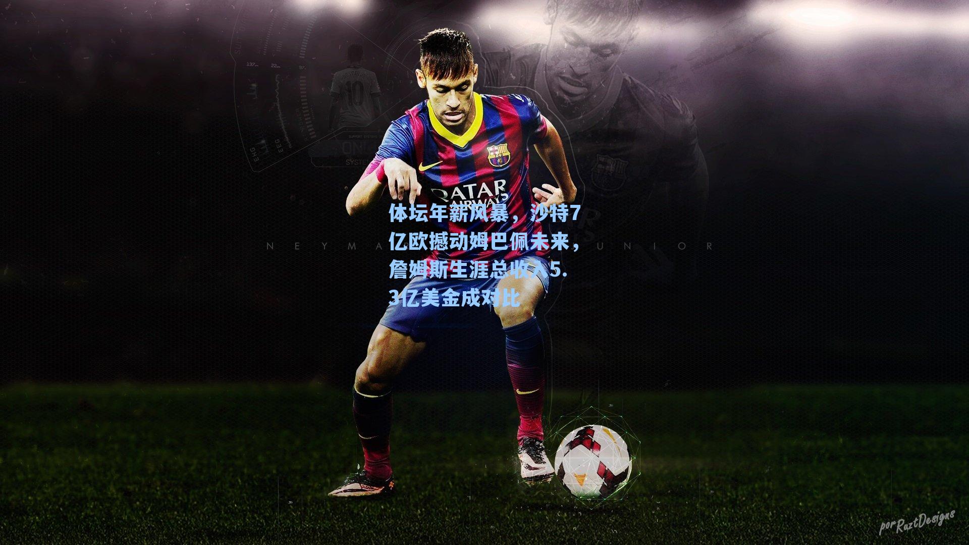 体坛年薪风暴，沙特7亿欧撼动姆巴佩未来，詹姆斯生涯总收入5.3亿美金成对比