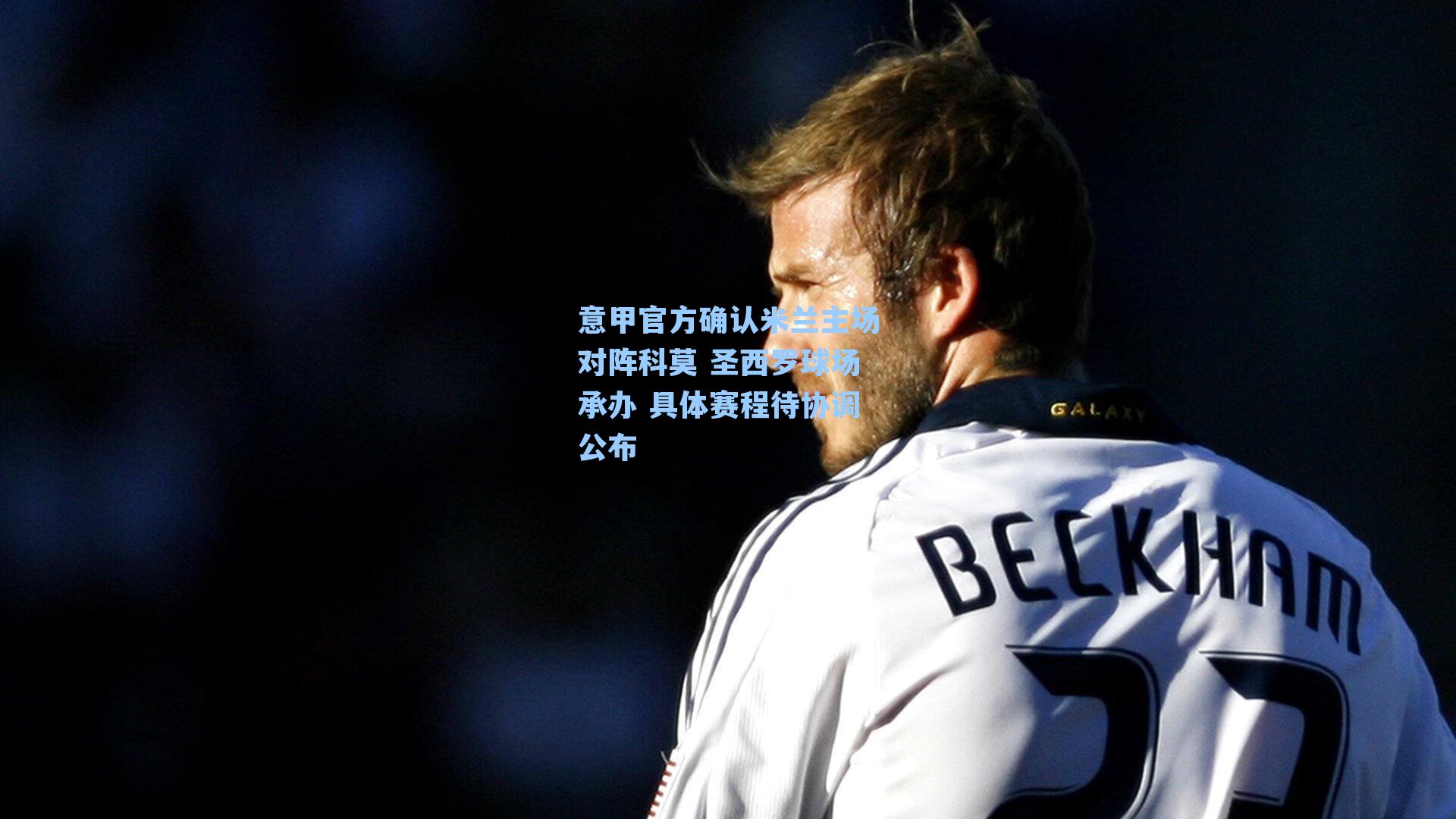 意甲官方确认米兰主场对阵科莫 圣西罗球场承办 具体赛程待协调公布